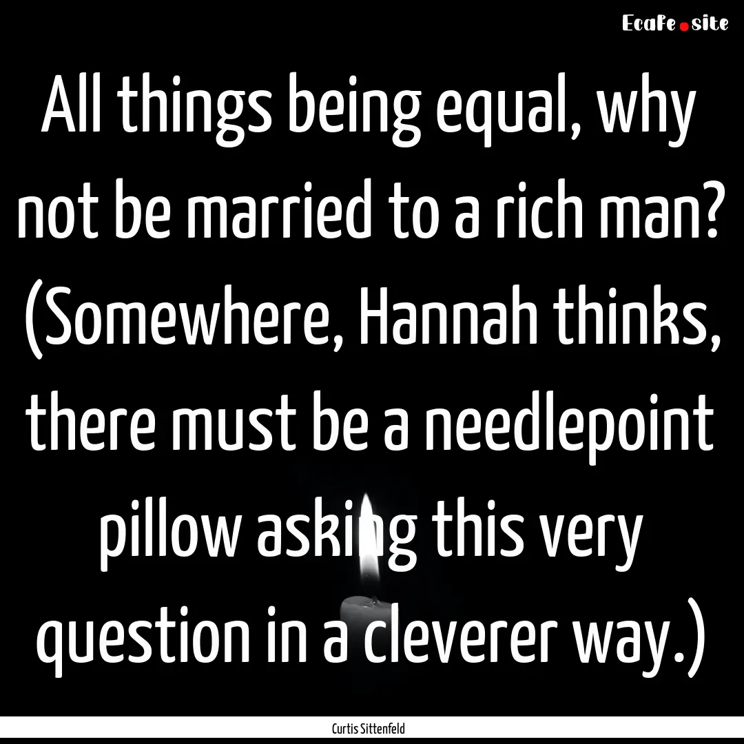 All things being equal, why not be married.... : Quote by Curtis Sittenfeld