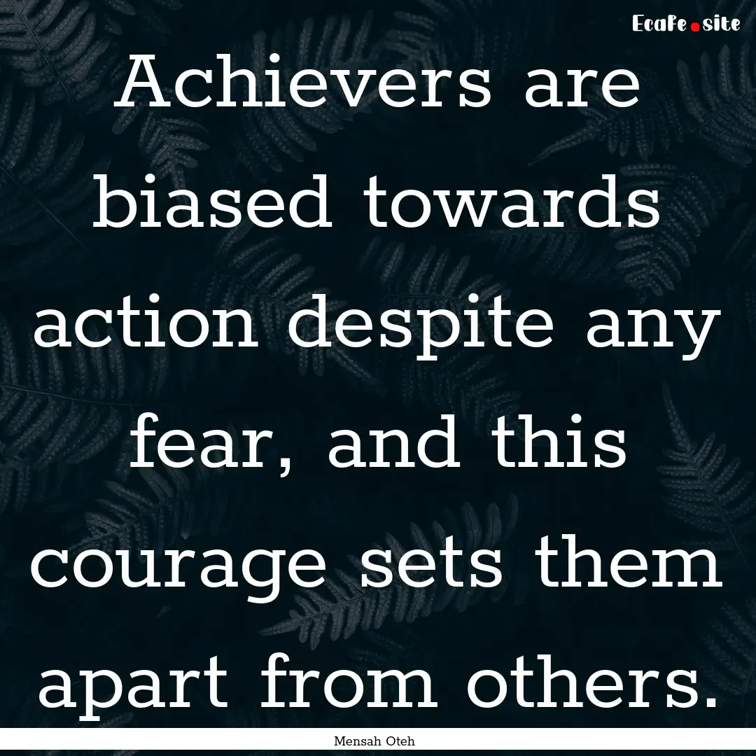 Achievers are biased towards action despite.... : Quote by Mensah Oteh