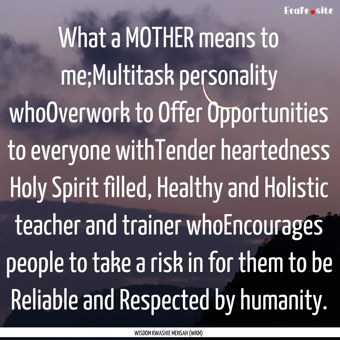 What a MOTHER means to me;Multitask personality.... : Quote by WISDOM KWASHIE MENSAH (WKM)