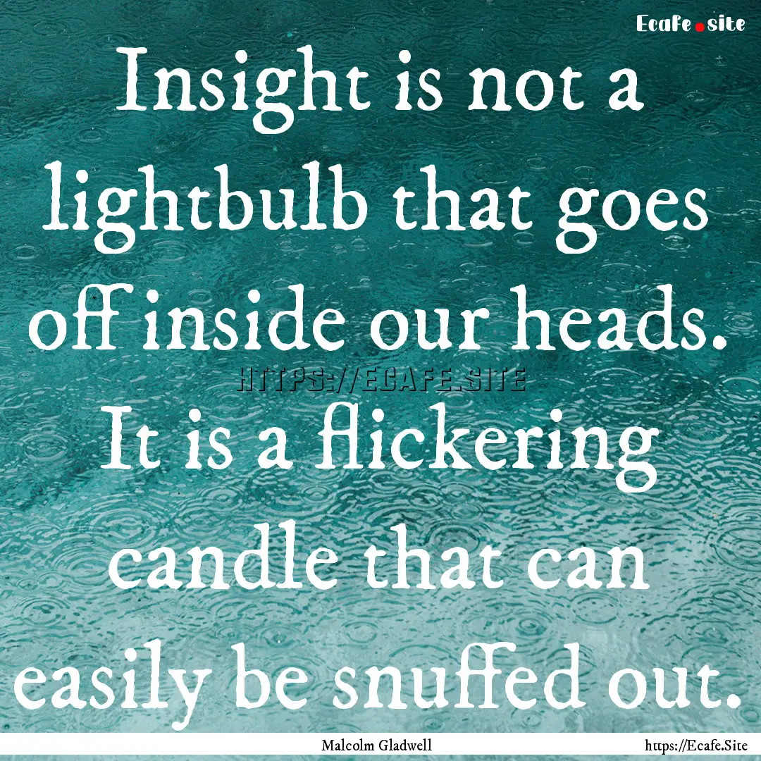 Insight is not a lightbulb that goes off.... : Quote by Malcolm Gladwell