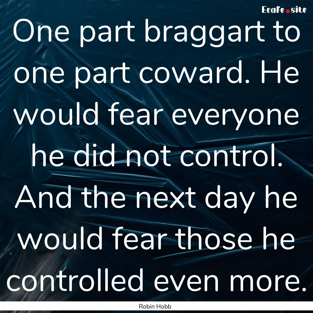 One part braggart to one part coward. He.... : Quote by Robin Hobb