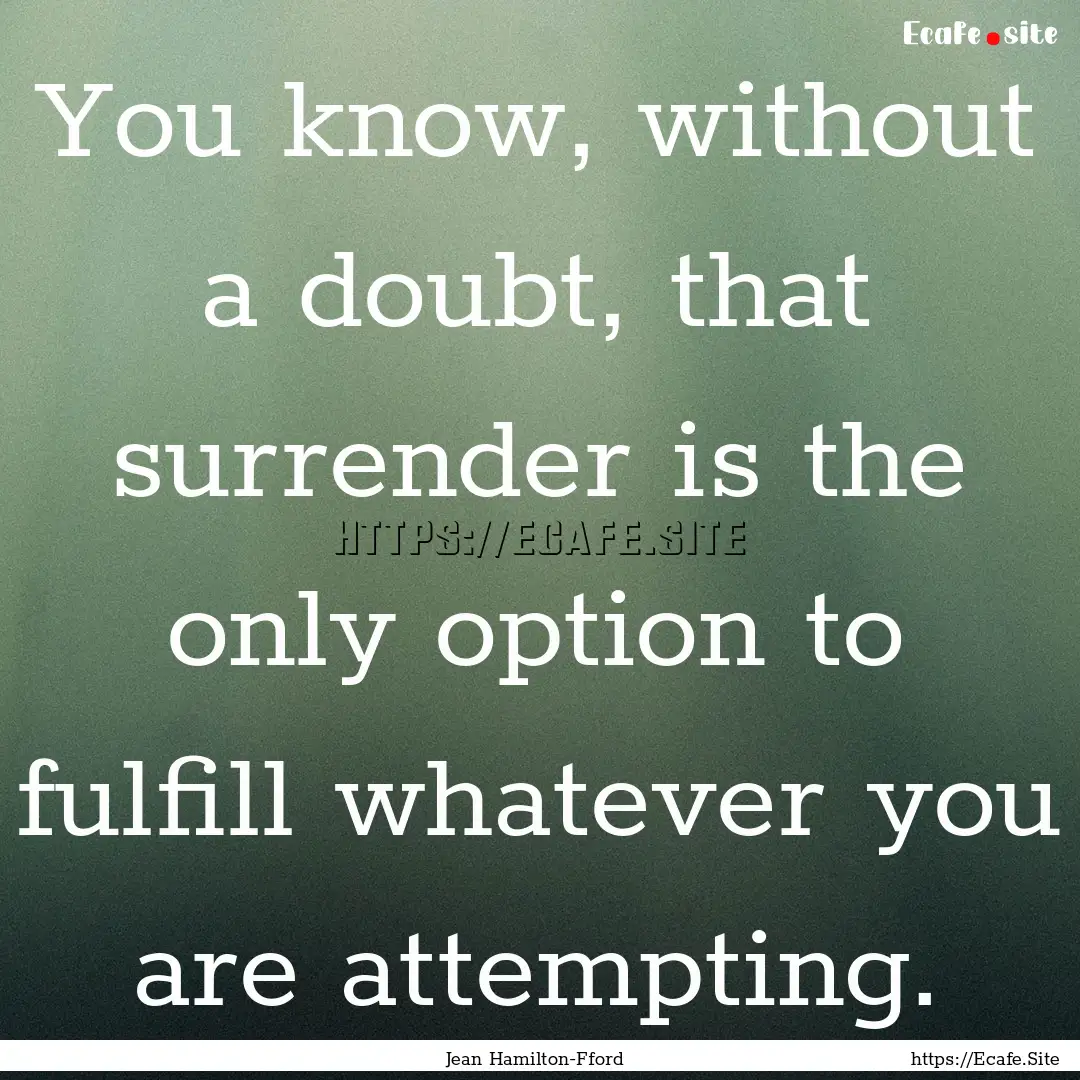 You know, without a doubt, that surrender.... : Quote by Jean Hamilton-Fford