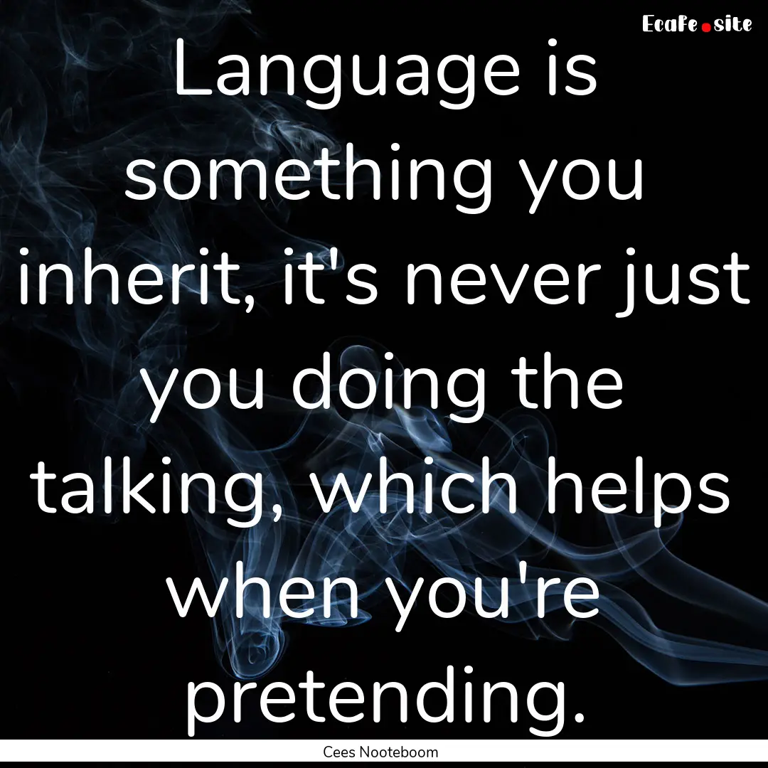 Language is something you inherit, it's never.... : Quote by Cees Nooteboom