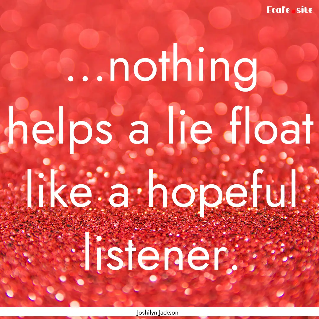 ...nothing helps a lie float like a hopeful.... : Quote by Joshilyn Jackson