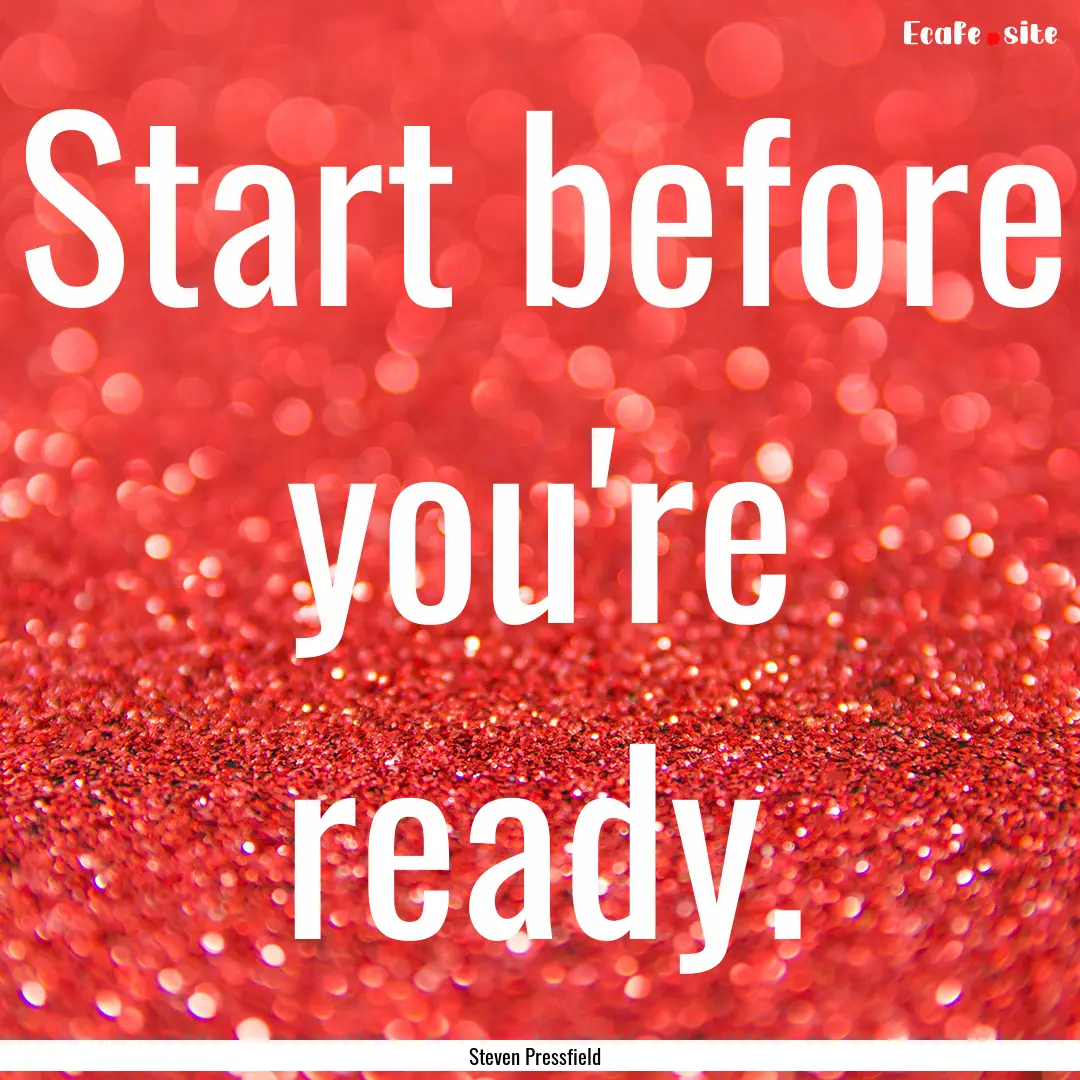 Start before you're ready. : Quote by Steven Pressfield