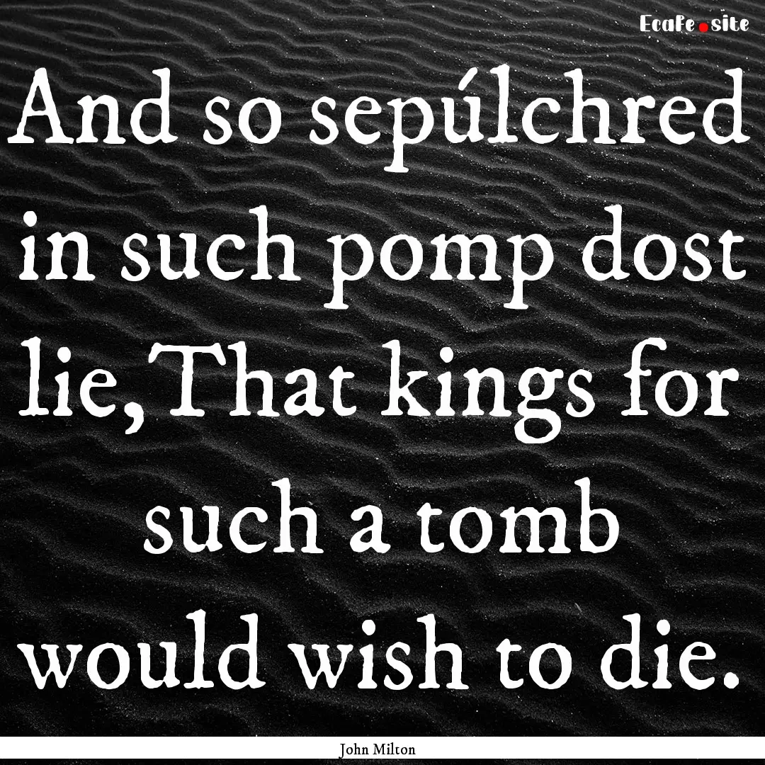 And so sepúlchred in such pomp dost lie,That.... : Quote by John Milton