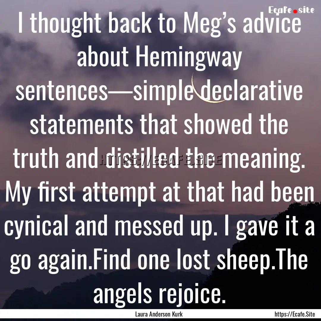 I thought back to Meg’s advice about Hemingway.... : Quote by Laura Anderson Kurk