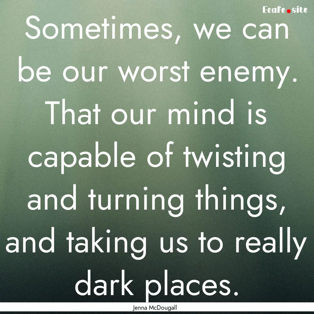 Sometimes, we can be our worst enemy. That.... : Quote by Jenna McDougall