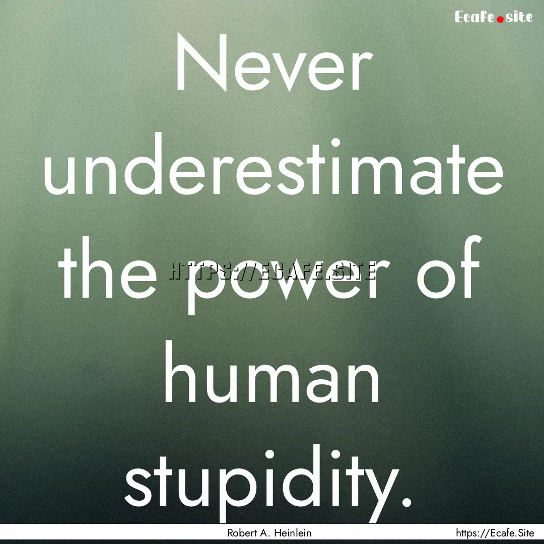 Never underestimate the power of human stupidity..... : Quote by Robert A. Heinlein