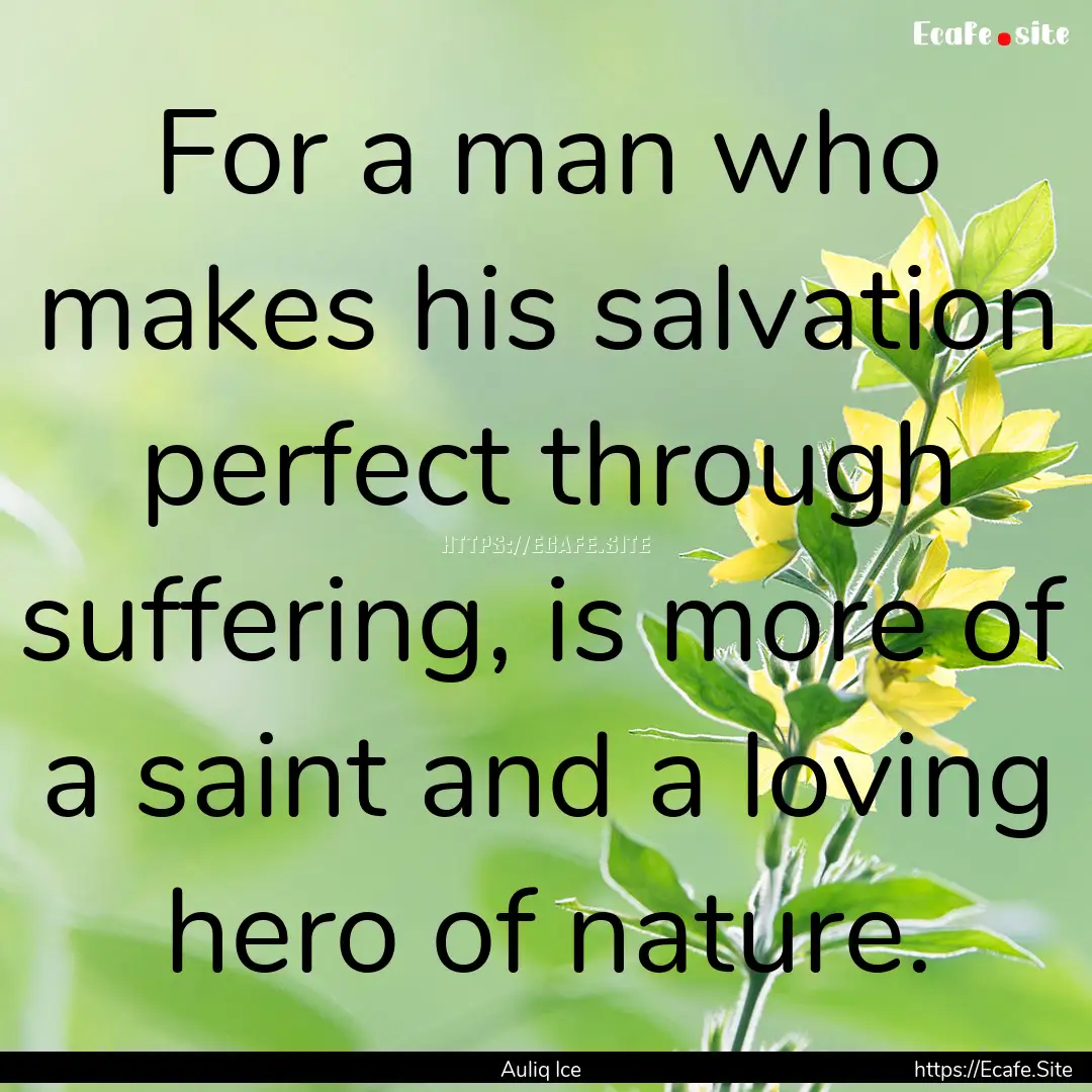 For a man who makes his salvation perfect.... : Quote by Auliq Ice