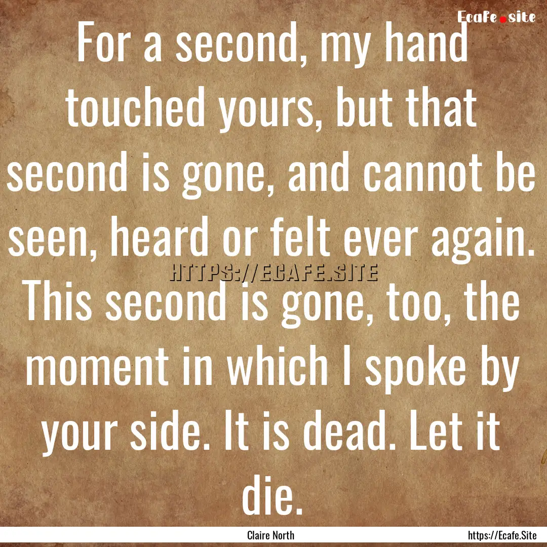 For a second, my hand touched yours, but.... : Quote by Claire North