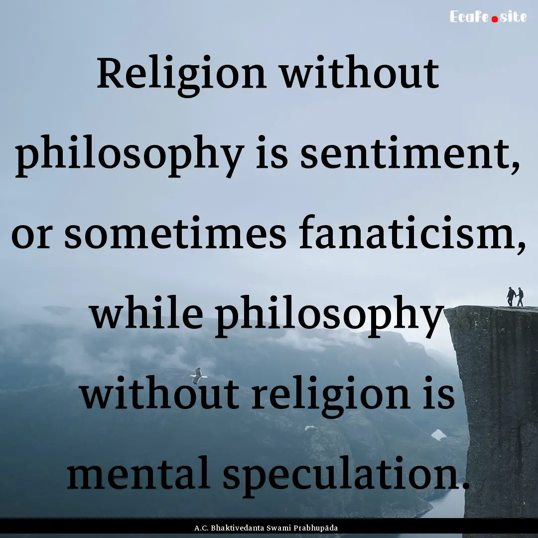 Religion without philosophy is sentiment,.... : Quote by A.C. Bhaktivedanta Swami Prabhupāda