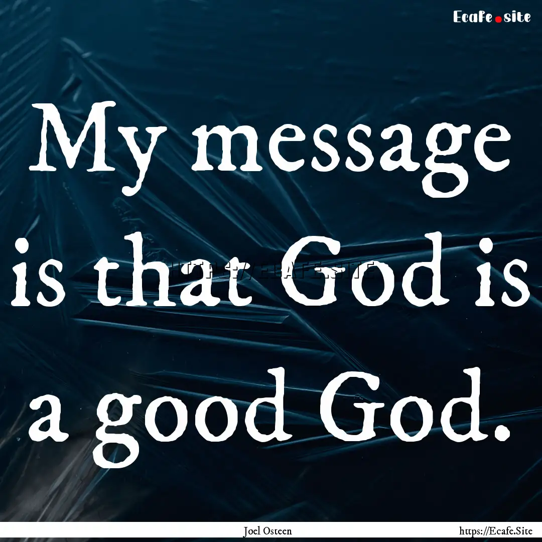 My message is that God is a good God. : Quote by Joel Osteen