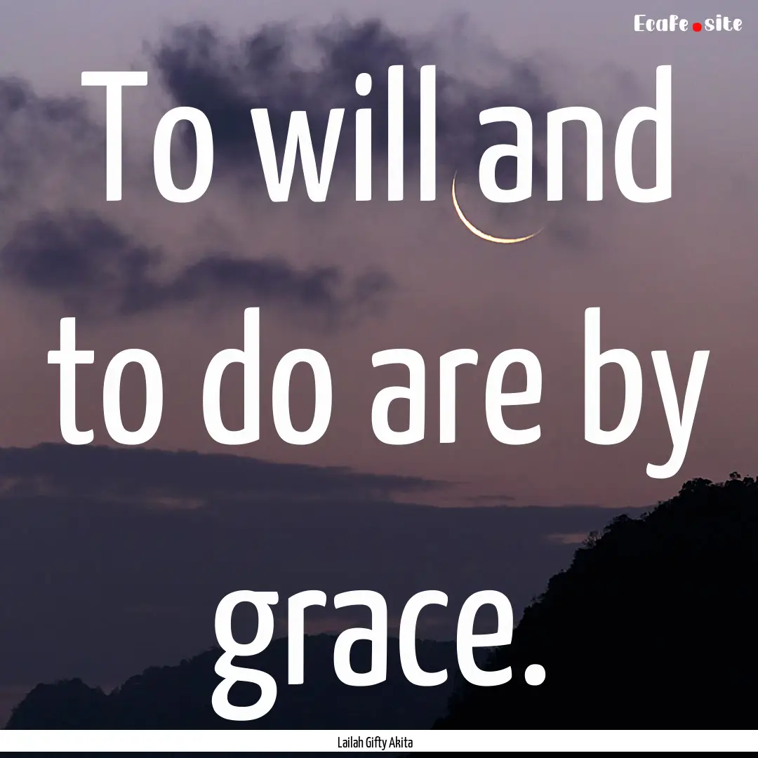 To will and to do are by grace. : Quote by Lailah Gifty Akita