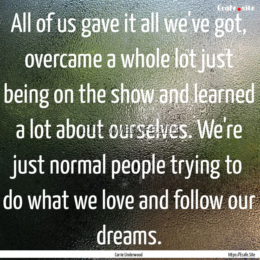 All of us gave it all we've got, overcame.... : Quote by Carrie Underwood