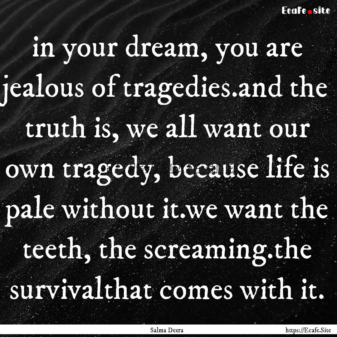 in your dream, you are jealous of tragedies.and.... : Quote by Salma Deera