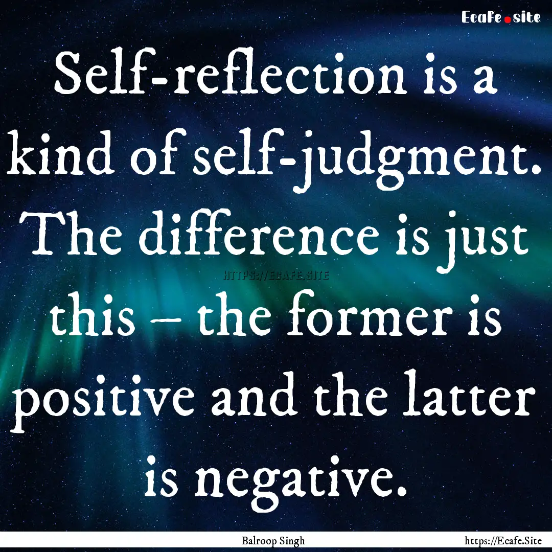 Self-reflection is a kind of self-judgment..... : Quote by Balroop Singh