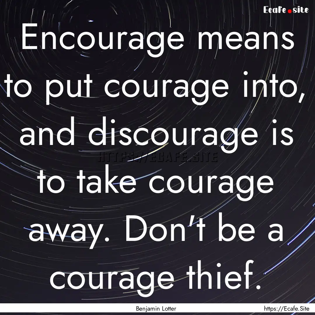 Encourage means to put courage into, and.... : Quote by Benjamin Lotter