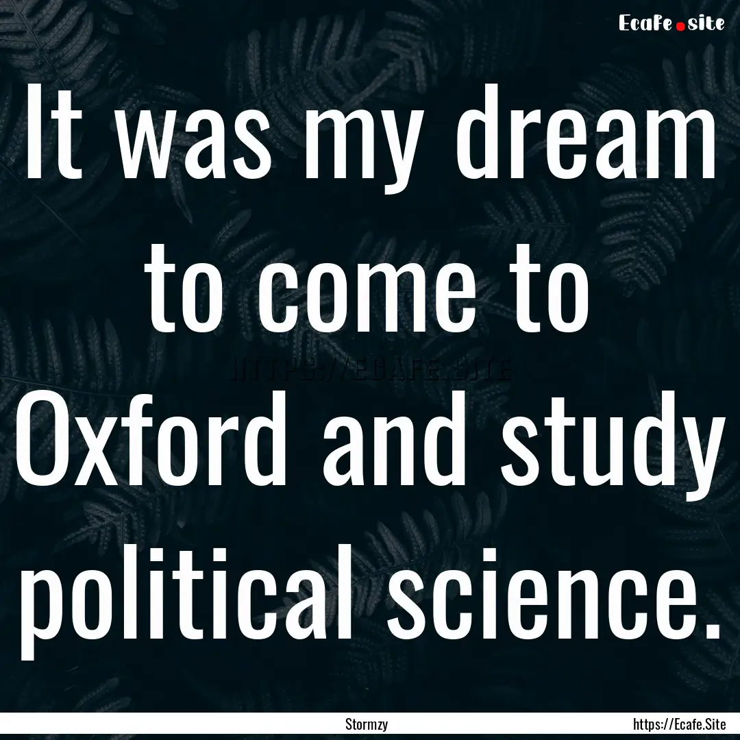 It was my dream to come to Oxford and study.... : Quote by Stormzy