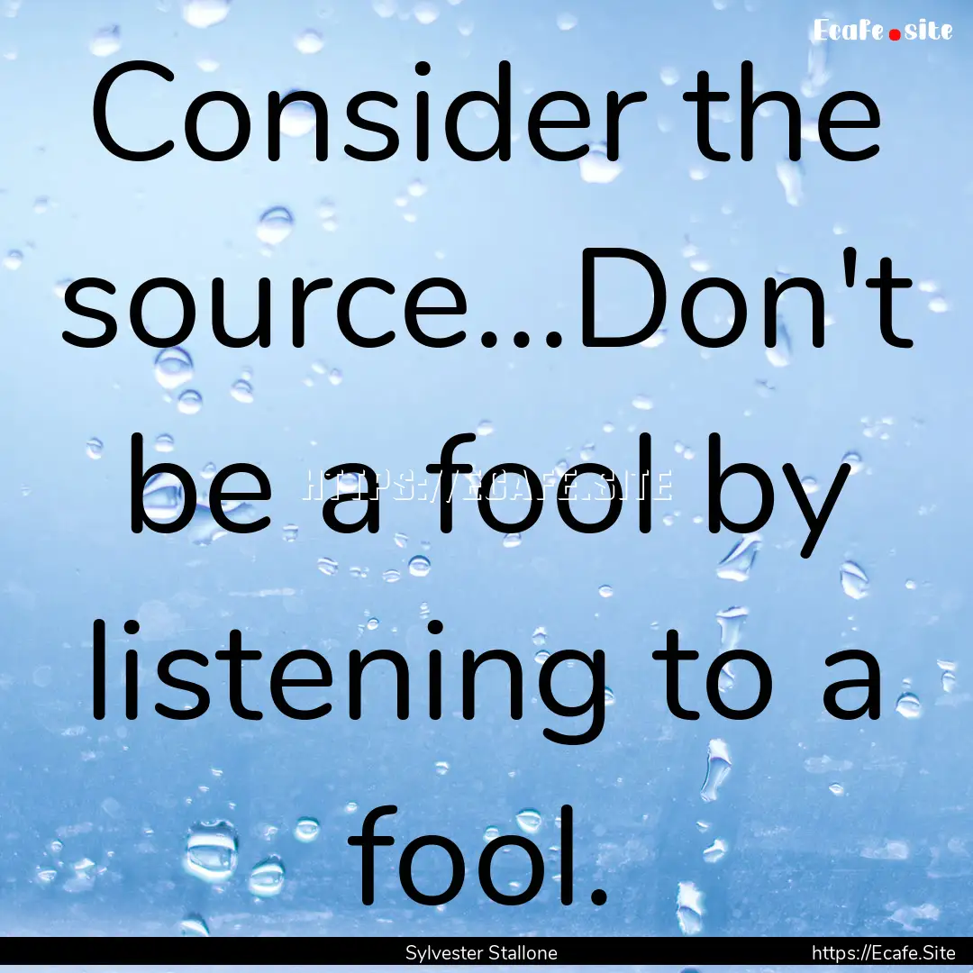 Consider the source...Don't be a fool by.... : Quote by Sylvester Stallone