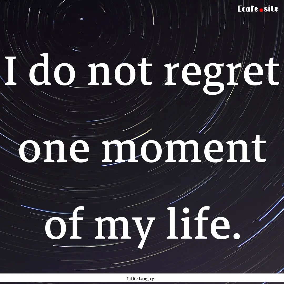 I do not regret one moment of my life. : Quote by Lillie Langtry