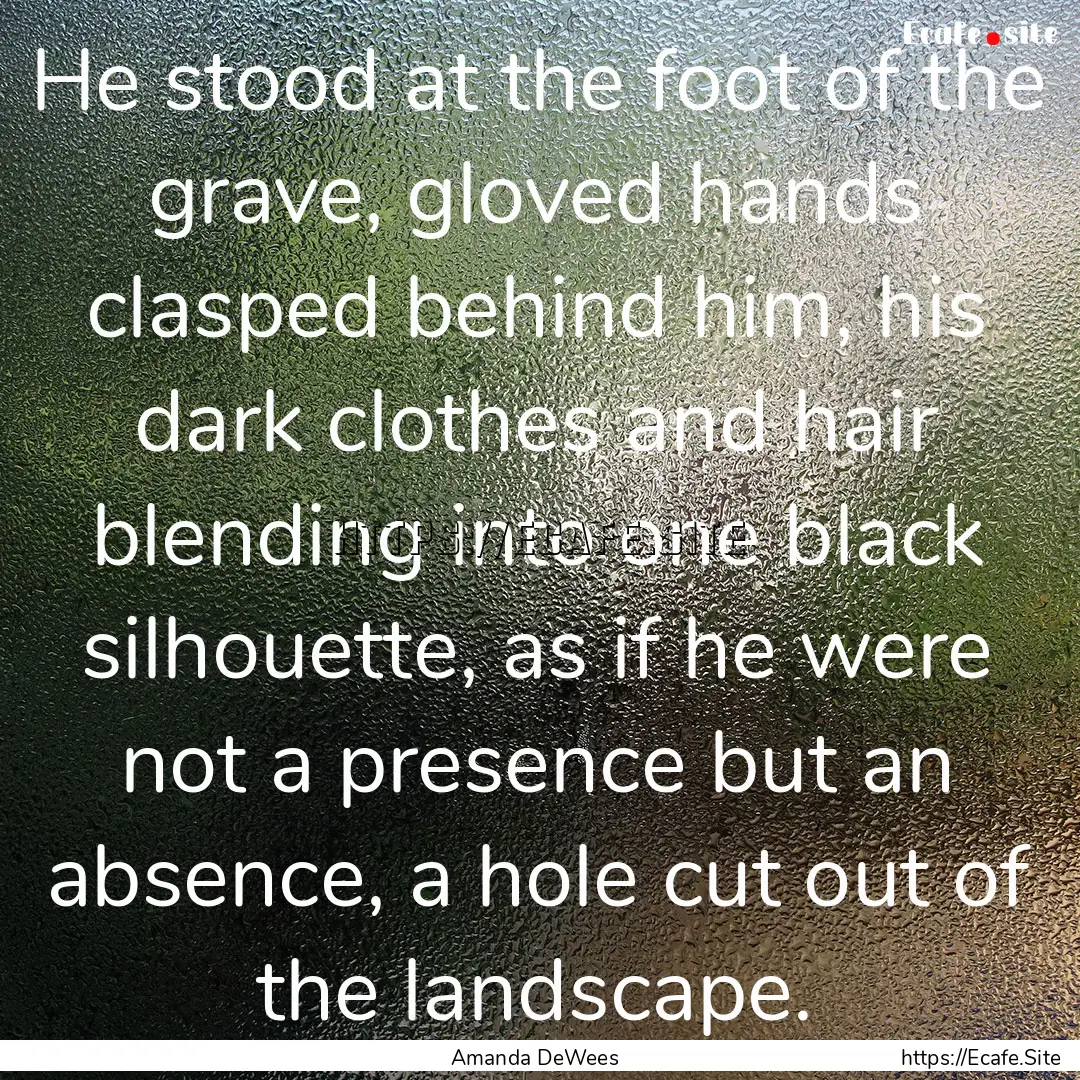 He stood at the foot of the grave, gloved.... : Quote by Amanda DeWees