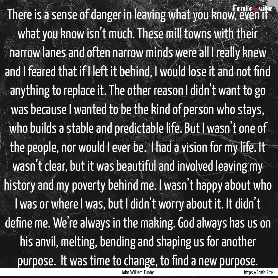 There is a sense of danger in leaving what.... : Quote by John William Tuohy