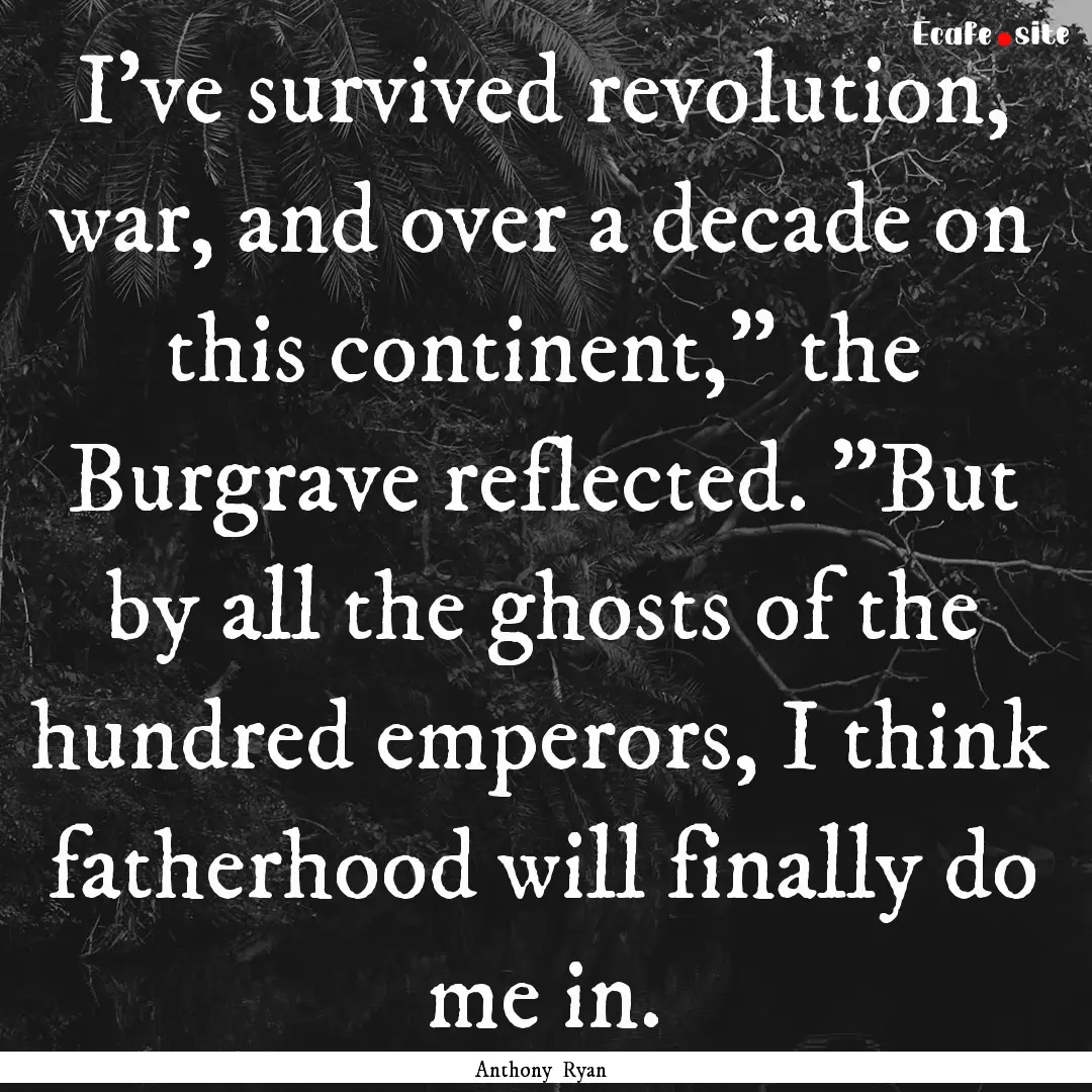 I've survived revolution, war, and over a.... : Quote by Anthony Ryan