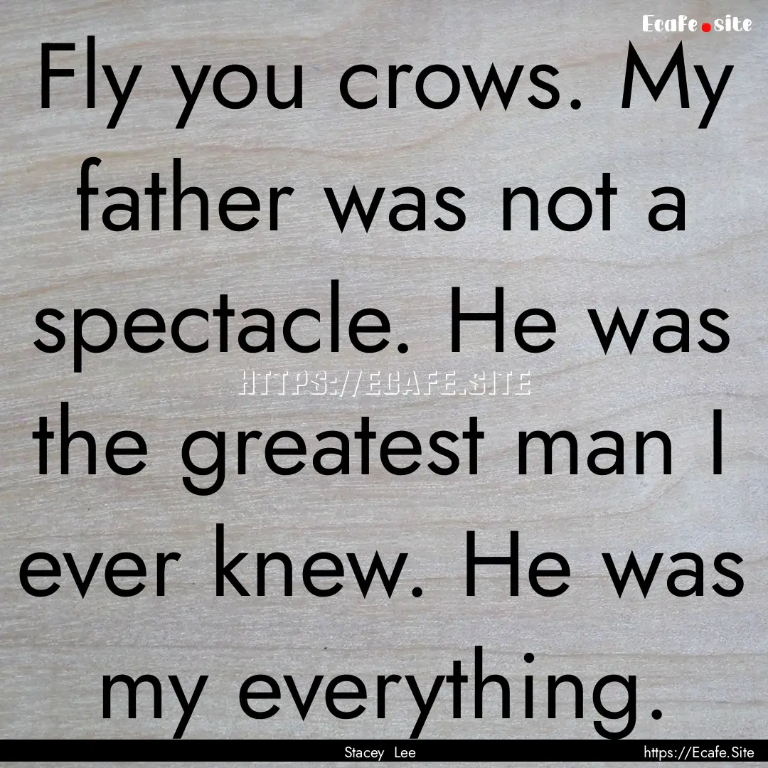 Fly you crows. My father was not a spectacle..... : Quote by Stacey Lee