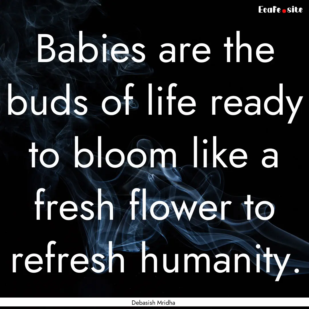 Babies are the buds of life ready to bloom.... : Quote by Debasish Mridha