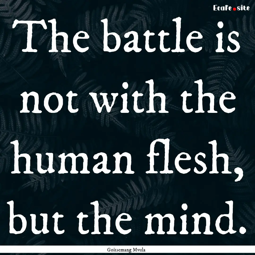 The battle is not with the human flesh, but.... : Quote by Goitsemang Mvula