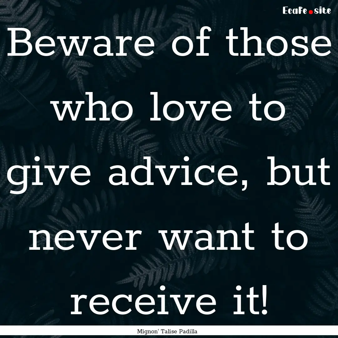 Beware of those who love to give advice,.... : Quote by Mignon' Talise Padilla