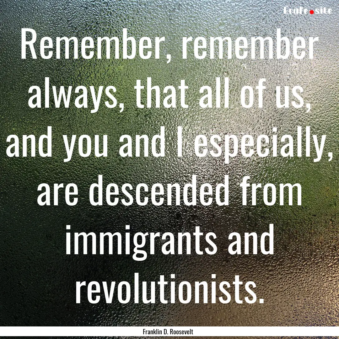 Remember, remember always, that all of us,.... : Quote by Franklin D. Roosevelt