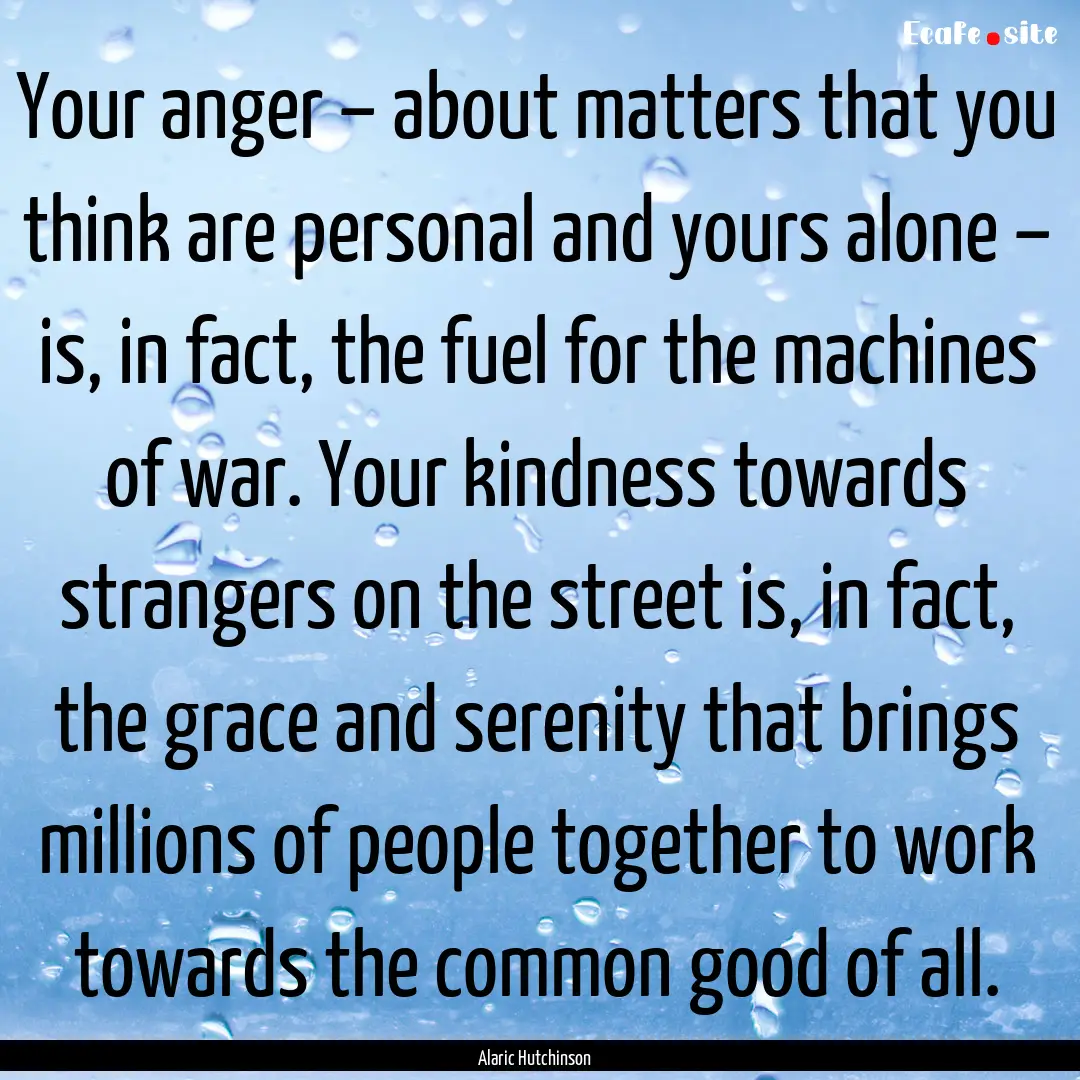 Your anger – about matters that you think.... : Quote by Alaric Hutchinson