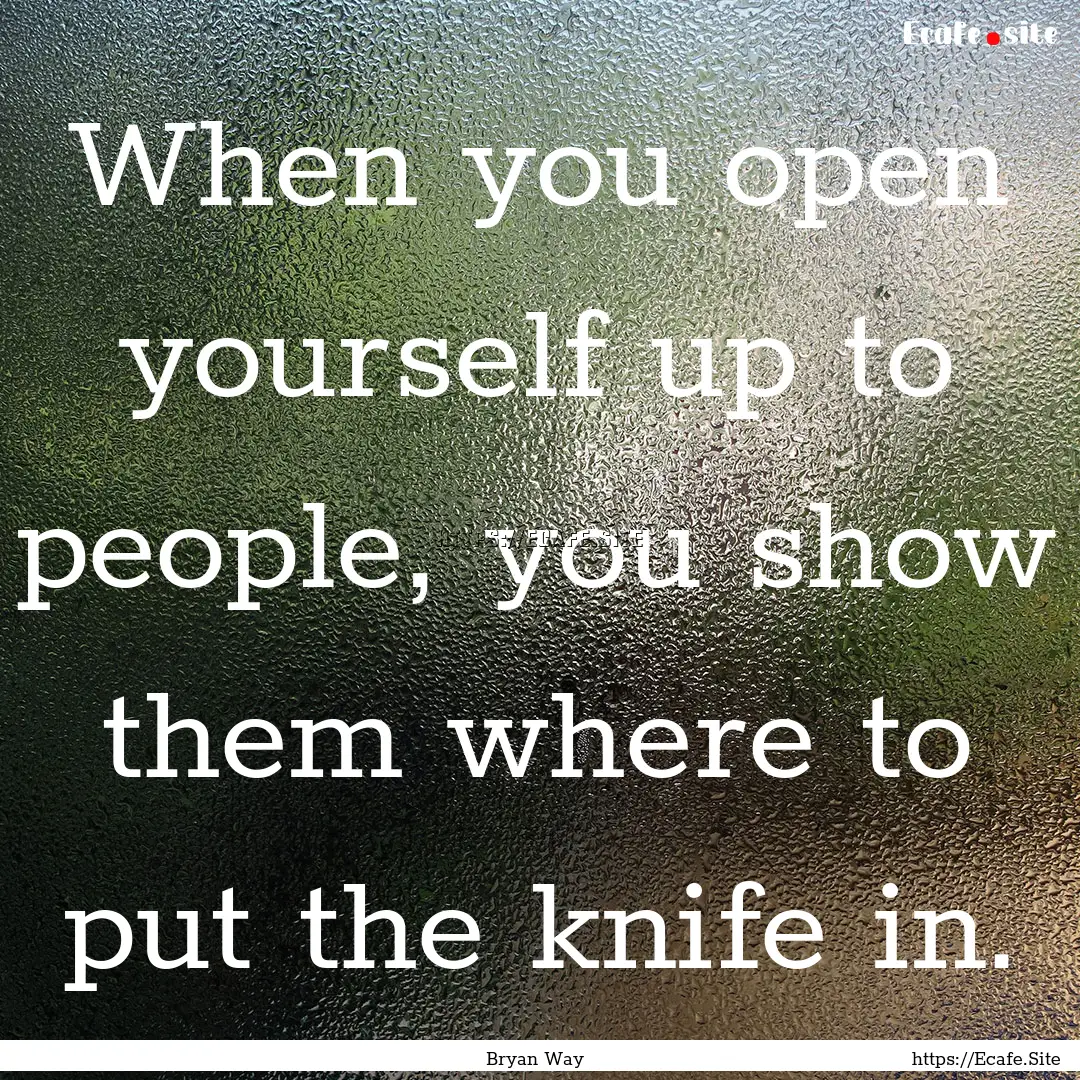 When you open yourself up to people, you.... : Quote by Bryan Way