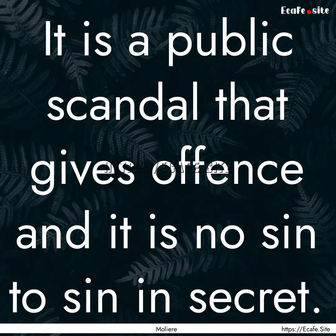 It is a public scandal that gives offence.... : Quote by Moliere