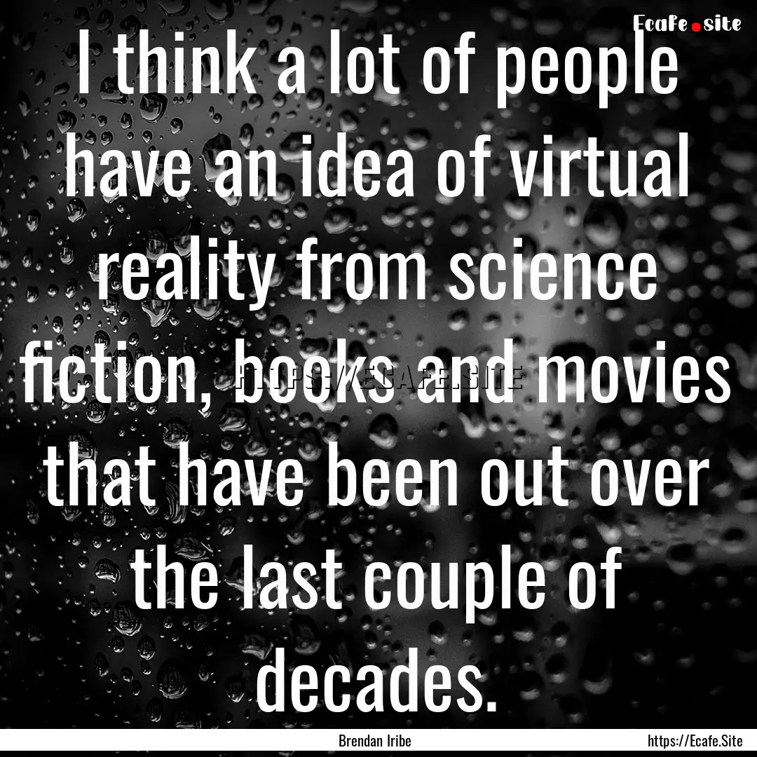 I think a lot of people have an idea of virtual.... : Quote by Brendan Iribe