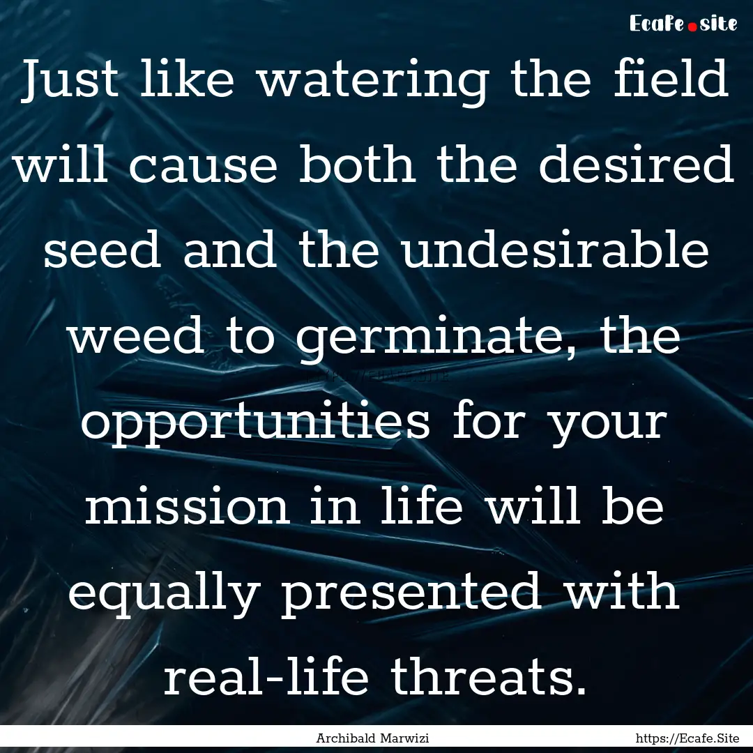 Just like watering the field will cause both.... : Quote by Archibald Marwizi