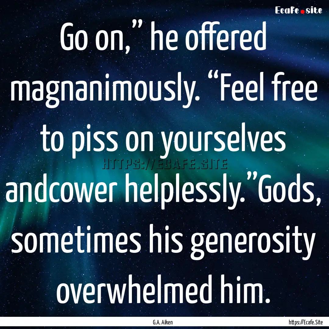 Go on,” he offered magnanimously. “Feel.... : Quote by G.A. Aiken