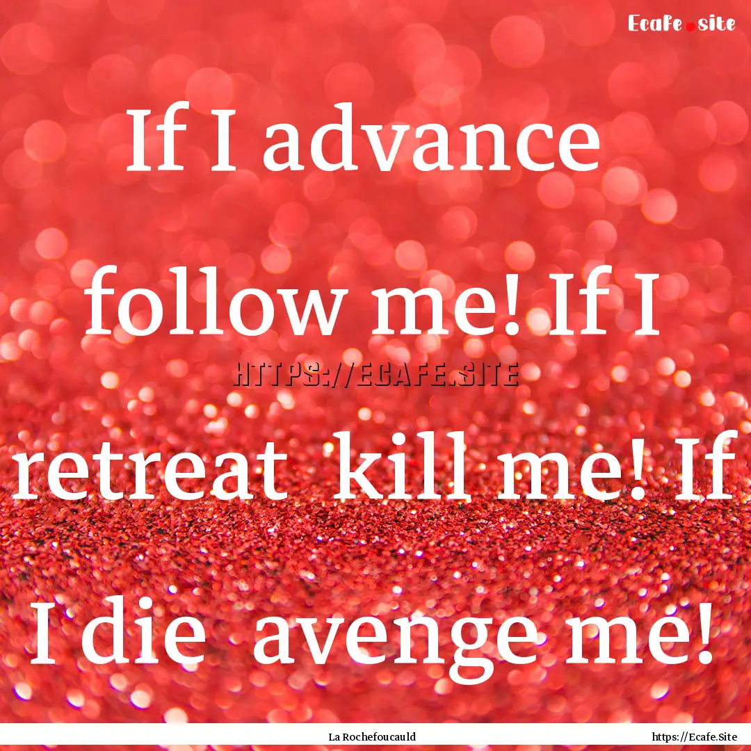 If I advance follow me! If I retreat kill.... : Quote by La Rochefoucauld