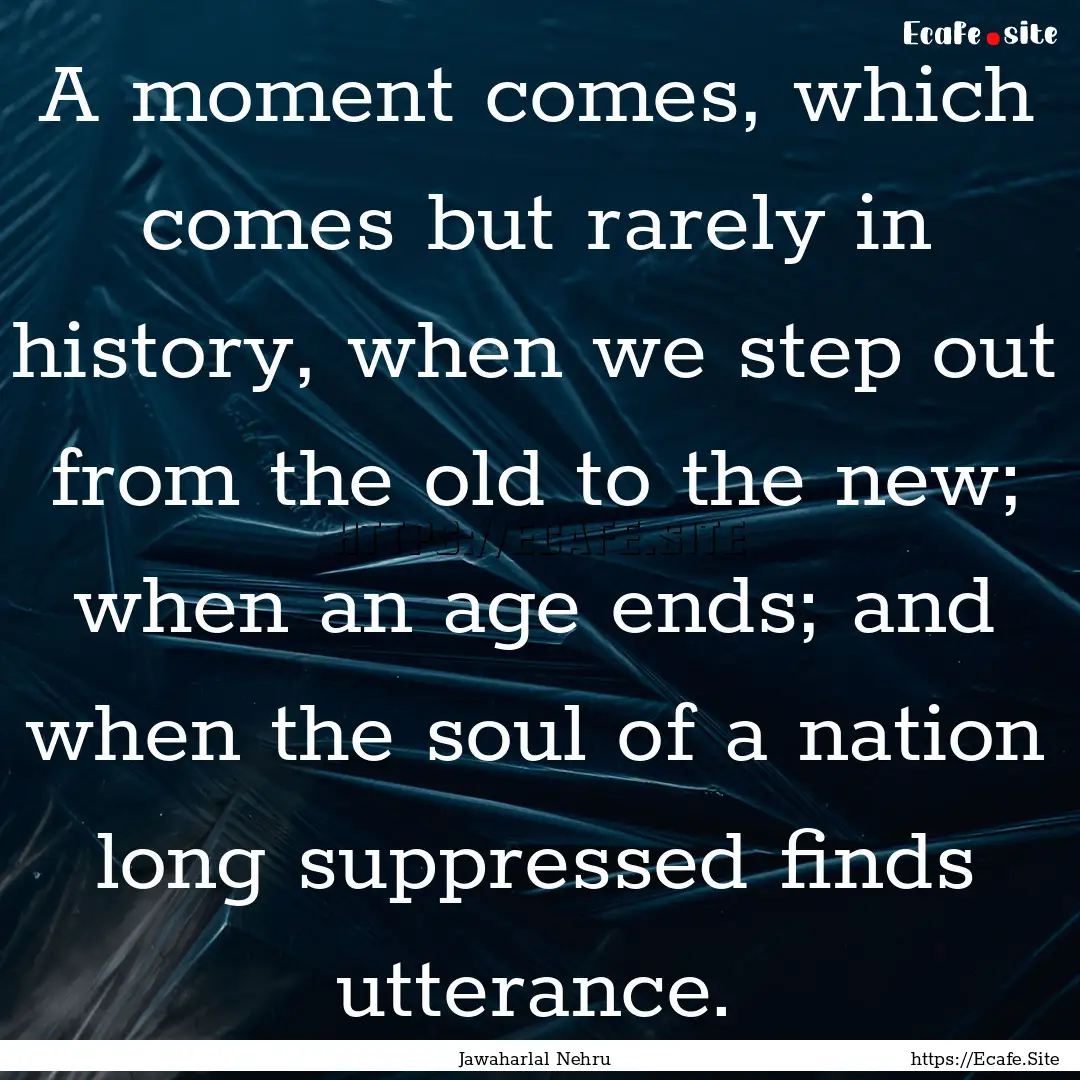 A moment comes, which comes but rarely in.... : Quote by Jawaharlal Nehru