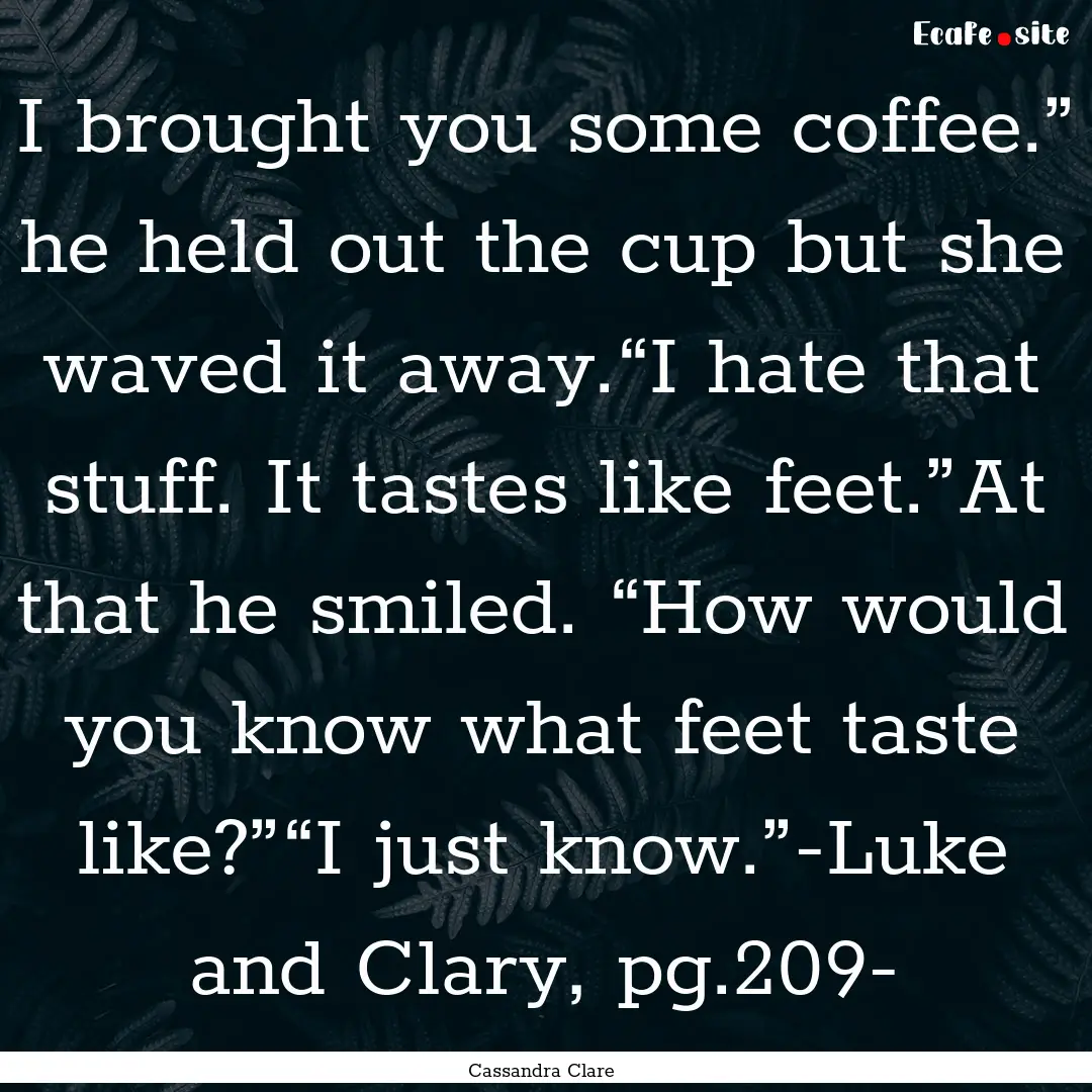 I brought you some coffee.” he held out.... : Quote by Cassandra Clare