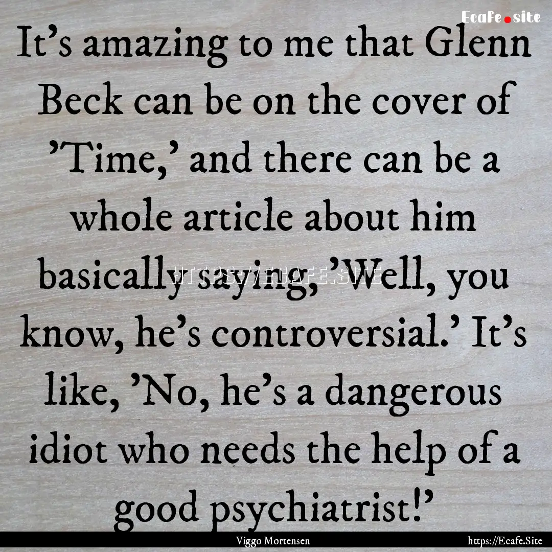 It's amazing to me that Glenn Beck can be.... : Quote by Viggo Mortensen