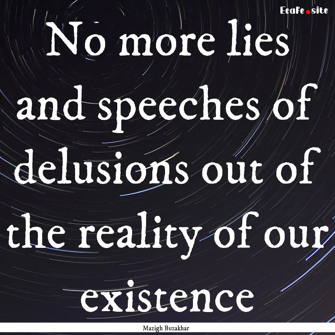 No more lies and speeches of delusions out.... : Quote by Mazigh Buzakhar