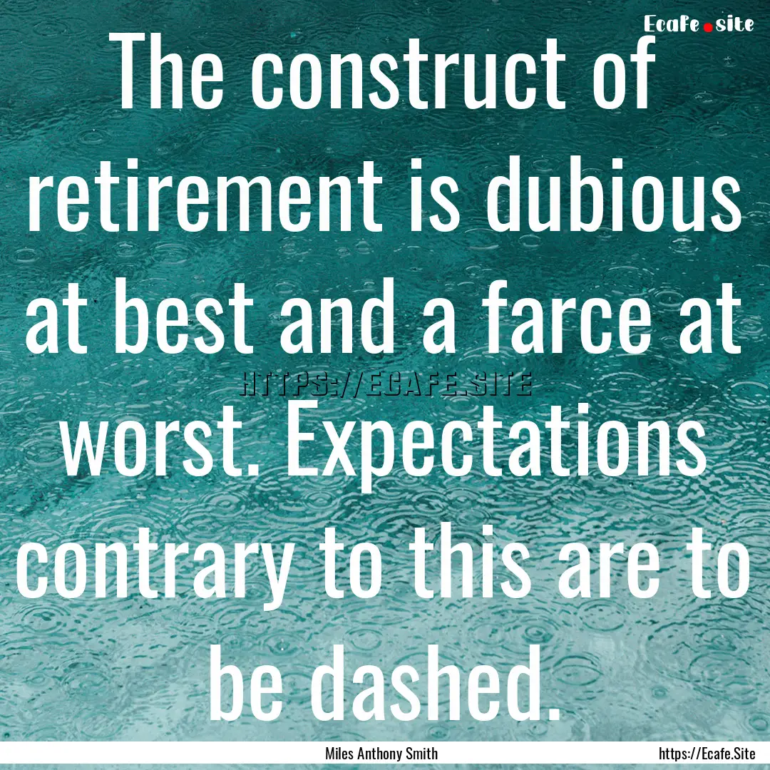 The construct of retirement is dubious at.... : Quote by Miles Anthony Smith