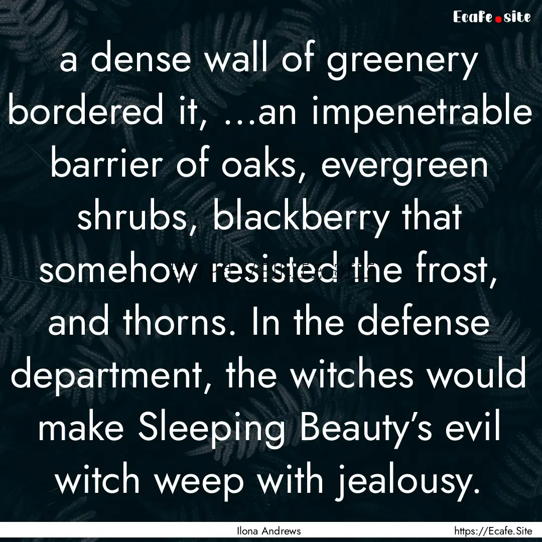 a dense wall of greenery bordered it, ...an.... : Quote by Ilona Andrews