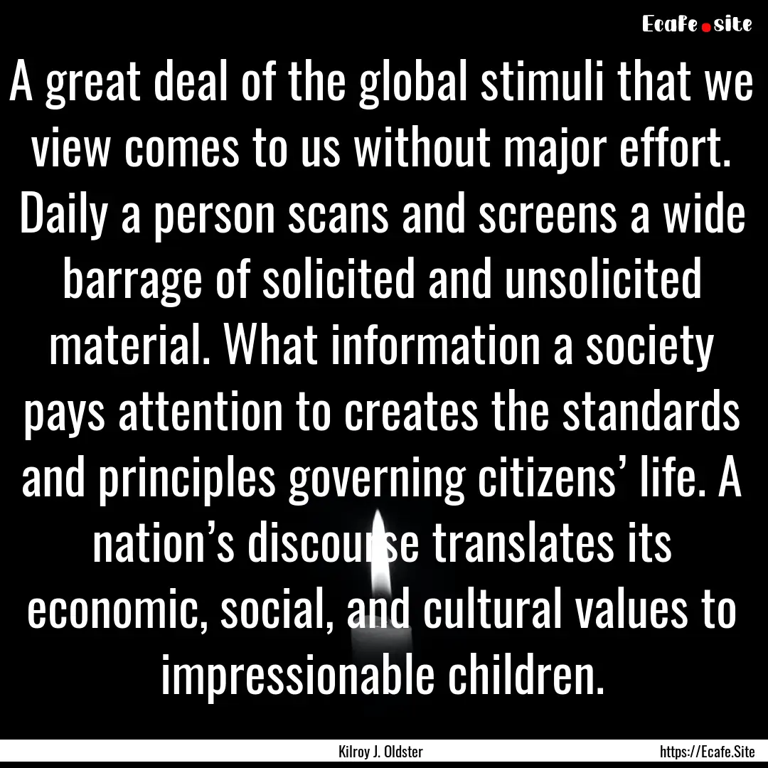 A great deal of the global stimuli that we.... : Quote by Kilroy J. Oldster