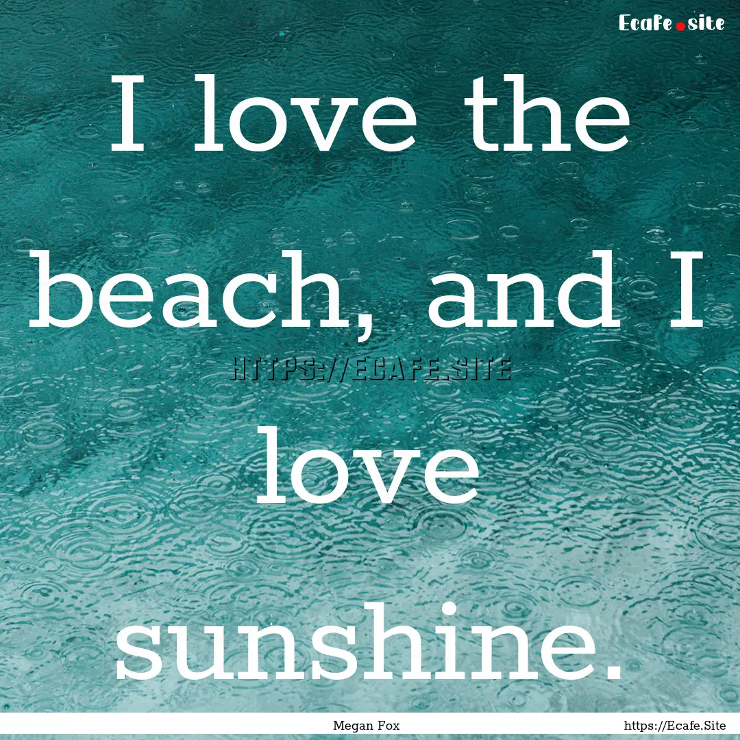 I love the beach, and I love sunshine. : Quote by Megan Fox