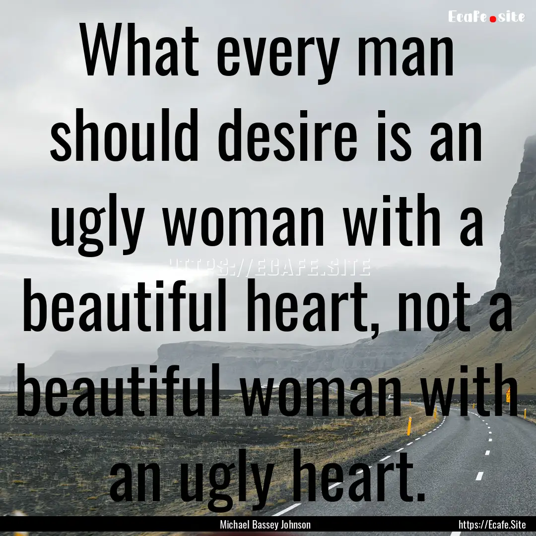 What every man should desire is an ugly woman.... : Quote by Michael Bassey Johnson