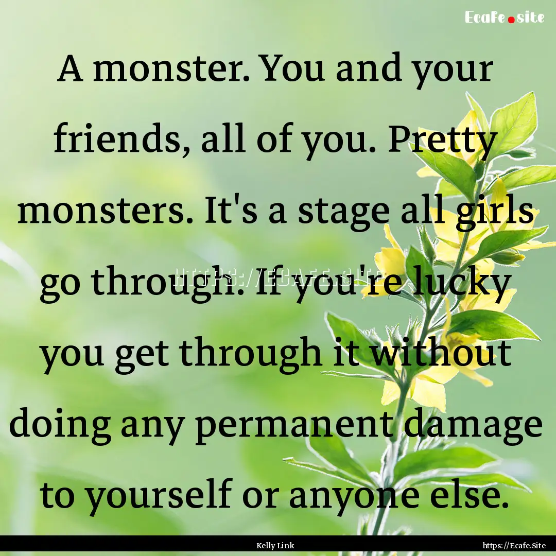 A monster. You and your friends, all of you..... : Quote by Kelly Link